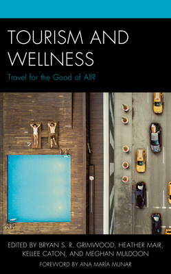 Tourism and Wellness: Travel for the Good of All? - Grimwood, Bryan S. R. (Contributions by), and Mair, Heather (Contributions by), and Caton, Kellee (Contributions by)