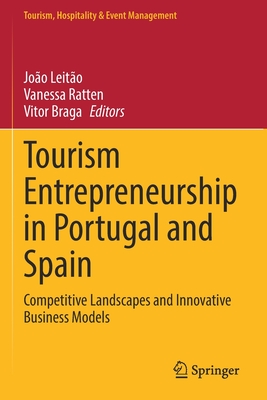 Tourism Entrepreneurship in Portugal and Spain: Competitive Landscapes and Innovative Business Models - Leito, Joo (Editor), and Ratten, Vanessa (Editor), and Braga, Vitor (Editor)