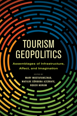 Tourism Geopolitics: Assemblages of Infrastructure, Affect, and Imagination - Mostafanezhad, Mary (Editor), and Crdoba Azcrate, Matilde (Editor), and Norum, Roger (Editor)