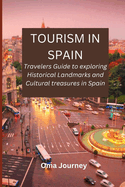 Tourism in Spain: Travelers Guide to exploring Historical Landmarks and Cultural treasures in Spain