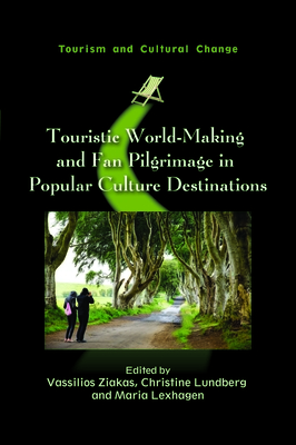 Touristic World-Making and Fan Pilgrimage in Popular Culture Destinations - Ziakas, Vassilios (Editor), and Lundberg, Christine (Editor), and Lexhagen, Maria (Editor)
