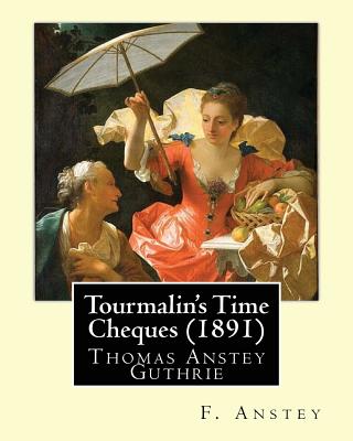 Tourmalin's Time Cheques (1891). By: F. Anstey: Thomas Anstey Guthrie (8 August 1856 - 10 March 1934) was an English novelist and journalist, who wrote his comic novels under the pseudonym F. Anstey. - Anstey, F