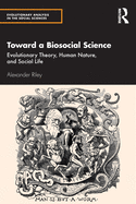 Toward a Biosocial Science: Evolutionary Theory, Human Nature, and Social Life