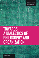 Toward A Dialectic Of Philosophy And Organization: Studies in Critical Social Sciences, Volume 45