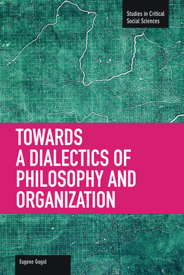 Toward A Dialectic Of Philosophy And Organization: Studies in Critical Social Sciences, Volume 45 - Gogol, Eugene