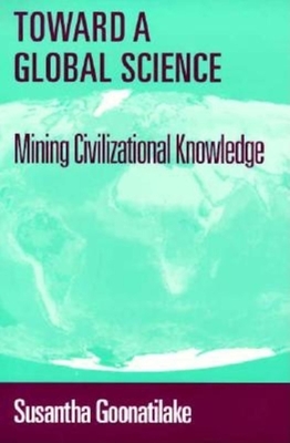 Toward a Global Science: Mining Civilizational Knowledge - Goonatilake, Susantha