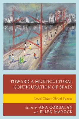 Toward a Multicultural Configuration of Spain: Local Cities, Global Spaces - Corbaln, Ana (Editor), and Mayock, Ellen (Editor), and Castillo Villanueva, Alicia (Contributions by)