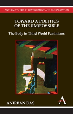 Toward a Politics of the (Im)Possible: The Body in Third World Feminisms - Das, Anirban