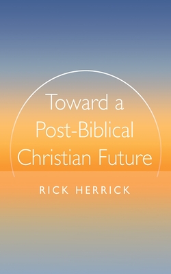 Toward a Post-Biblical Christian Future - Herrick, Rick