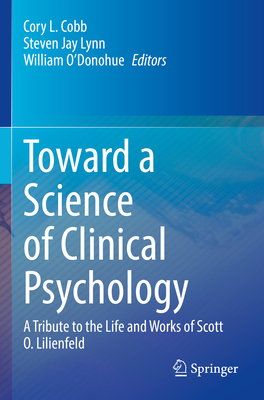 Toward a Science of Clinical Psychology: A Tribute to the Life and Works of Scott O. Lilienfeld - Cobb, Cory L. (Editor), and Lynn, Steven Jay (Editor), and O'Donohue, William (Editor)