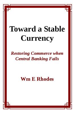 Toward a Stable Currency: Restoring Commerce When Central Banking Fails - Rhodes, Wm E