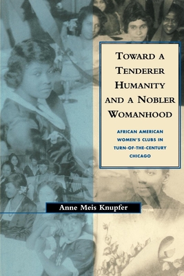 Toward a Tenderer Humanity and a Nobler Womanhood: African American Women's Clubs in Turn-Of-The-Century Chicago - Knupfer, Anne M (Editor), and Silk, Leonard (Editor)