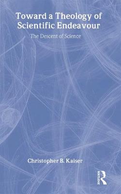 Toward a Theology of Scientific Endeavour: The Descent of Science - Kaiser, Christopher B