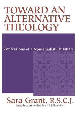 Toward Alternative Theology: Confessions Non Dualist Christian - Grant R S C J, Sara, and Malkovsy, Bradley J (Introduction by)