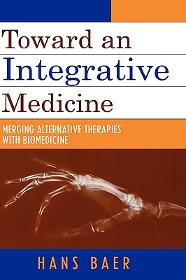 Toward an Integrative Medicine: Merging Alternative Therapies with Biomedicine - Baer, Hans a