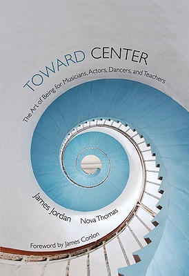 Toward Center: The Art of Being for Musicians, Actors, Dancers, and Teachers - Jordan, James, and Thomas, Nova, and Conlon, James (Foreword by)