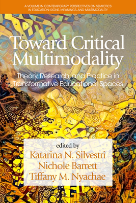 Toward Critical Multimodality: Theory, Research, and Practicein Transformative Educational Spaces - Silvestri, Katarina (Editor), and Barrett, Nichole (Editor), and Nyachae, Tiffany M. (Editor)