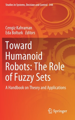 Toward Humanoid Robots: The Role of Fuzzy Sets: A Handbook on Theory and Applications - Kahraman, Cengiz (Editor), and Bolturk, Eda (Editor)