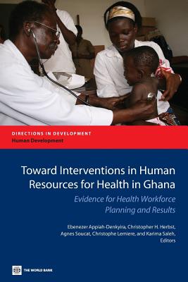 Toward Interventions in Human Resources for Health in Ghana: Evidence for Health Workforce Planning and Results - Appiah-Denkyira, Ebenezer (Editor), and Herbst, Christopher H (Editor), and Soucat, Agnes (Editor)