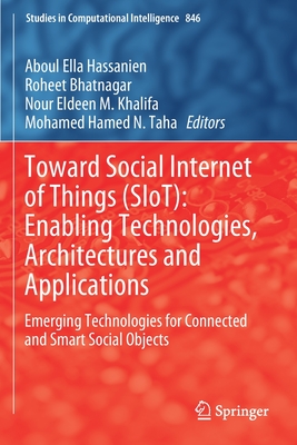 Toward Social Internet of Things (Siot): Enabling Technologies, Architectures and Applications: Emerging Technologies for Connected and Smart Social Objects - Hassanien, Aboul Ella (Editor), and Bhatnagar, Roheet (Editor), and Khalifa, Nour Eldeen M (Editor)