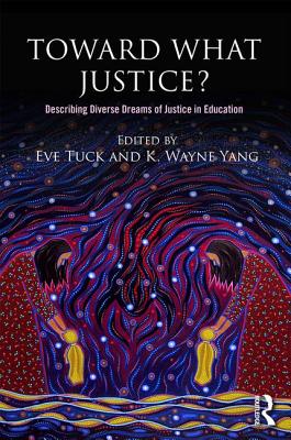 Toward What Justice?: Describing Diverse Dreams of Justice in Education - Tuck, Eve (Editor), and Yang, K. Wayne (Editor)