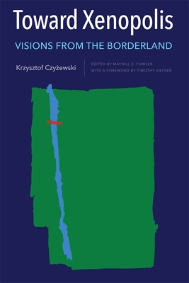 Toward Xenopolis: Visions from the Borderland - Czy ewski, Krzysztof, and Fowler, Mayhill C (Editor), and Snyder, Timothy (Foreword by)