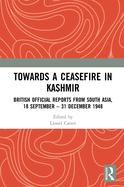 Towards a Ceasefire in Kashmir: British Official Reports from South Asia, 18 September - 31 December 1948