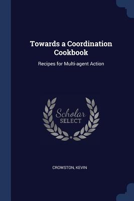 Towards a Coordination Cookbook: Recipes for Multi-agent Action - Crowston, Kevin