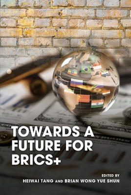 Towards a Future for Brics+ - Tang, Heiwai (Editor), and Wong Yue Shun, Brian (Editor)