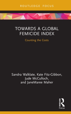 Towards a Global Femicide Index: Counting the Costs - Walklate, Sandra, and Fitz-Gibbon, Kate, and McCulloch, Jude