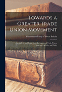 Towards a Greater Trade Union Movement: an Analysis and Suggestions for Improved Trade Union Structure, Activity and Unity