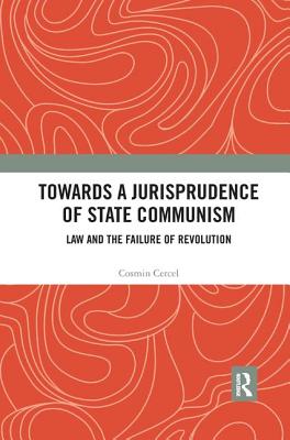 Towards A Jurisprudence of State Communism: Law and the Failure of Revolution - Cercel, Cosmin
