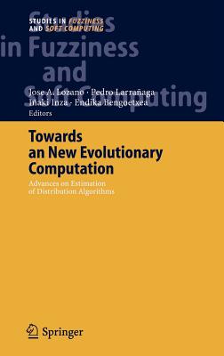 Towards a New Evolutionary Computation: Advances on Estimation of Distribution Algorithms - Lozano, Jose A (Editor), and Larraaga, Pedro (Editor), and Inza, Iaki (Editor)
