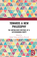 Towards a New Philosophy: The Unpublished Writings of K. Satchidananda Murty