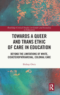 Towards a Queer and Trans Ethic of Care in Education: Beyond the Limitations of White, Cisheteropatriarchal, Colonial Care