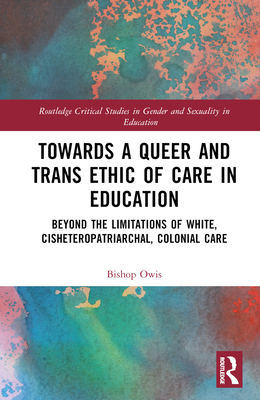 Towards a Queer and Trans Ethic of Care in Education: Beyond the Limitations of White, Cisheteropatriarchal, Colonial Care - Owis, Bishop