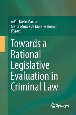 Towards a Rational Legislative Evaluation in Criminal Law - Nieto Martn, Adn (Editor), and Muoz de Morales Romero, Marta (Editor)