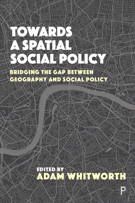 Towards a Spatial Social Policy: Bridging the Gap Between Geography and Social Policy - Clarke, John (Contributions by), and Webb, Brian (Contributions by), and Orford, Scott (Contributions by)