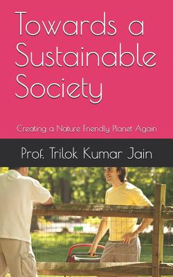 Towards a Sustainable Society: Creating a Nature Friendly Planet Again - Jain, Prof Trilok Kumar