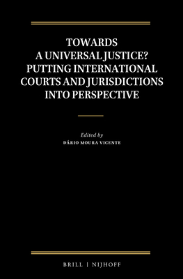 Towards a Universal Justice? Putting International Courts and Jurisdictions Into Perspective - Moura Vicente, Drio (Editor)