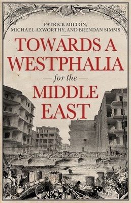 Towards a Westphalia for the Middle East - Milton, Patrick, and Axworthy, Michael, and Simms, Brendan