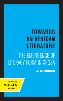 Towards an African Literature: The Emergence of Literary Form in Xhosa - Jordan, A. C.