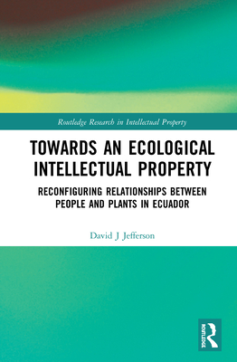 Towards an Ecological Intellectual Property: Reconfiguring Relationships Between People and Plants in Ecuador - Jefferson, David J