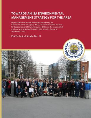 Towards an ISA Environmental Management Strategy for the Area: Report of an International Workshop Convened by the German Environment Agency (Uba), the German Federal Institute for Geosciences and Natural Resources (Bgr) and the Secretariat of the ISA... - International Seabed Authority