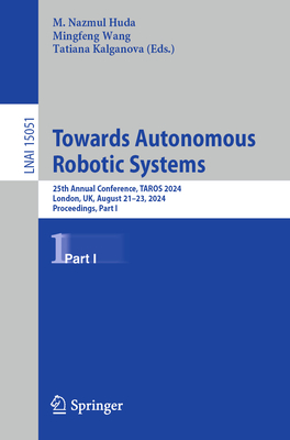 Towards Autonomous Robotic Systems: 25th Annual Conference, TAROS 2024, London, UK, August 21-23, 2024, Proceedings, Part I - Huda, M. Nazmul (Editor), and Wang, Mingfeng (Editor), and Kalganova, Tatiana (Editor)