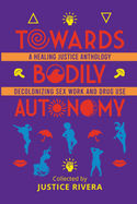 Towards Bodily Autonomy: A Healing Justice Anthology Decolonizing Sex Work and Drug Use