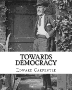 Towards Democracy by: Edward Carpenter: Edward Carpenter (29 August 1844 - 28 June 1929) Was an English Socialist Poet, Philosopher, Anthologist, and Early Activist for Rights for Homosexuals.