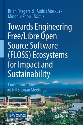 Towards Engineering Free/Libre Open Source Software (Floss) Ecosystems for Impact and Sustainability: Communications of Nii Shonan Meetings - Fitzgerald, Brian (Editor), and Mockus, Audris (Editor), and Zhou, Minghui (Editor)