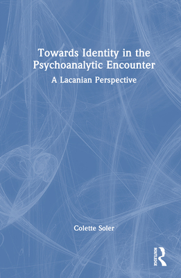 Towards Identity in the Psychoanalytic Encounter: A Lacanian Perspective - Soler, Colette, and Degril, Chantal (Translated by), and Germanos, Camille (Translated by)