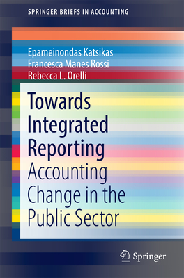Towards Integrated Reporting: Accounting Change in the Public Sector - Katsikas, Epameinondas, and Manes Rossi, Francesca, and Orelli, Rebecca L